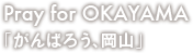 Pray for OKAYAMA 「がんばろう、岡山」