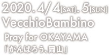 2020.4/4[SAT].5[SUN] VecchioBambino Pray for OKAYAMA「がんばろう、岡山」